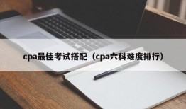 cpa最佳考试搭配（cpa六科难度排行）