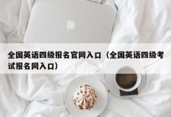 全国英语四级报名官网入口（全国英语四级考试报名网入口）