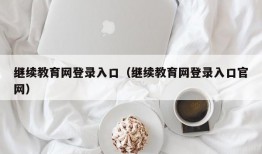 继续教育网登录入口（继续教育网登录入口官网）