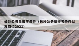 长沙公务员报考条件（长沙公务员报考条件以及岗位2021）