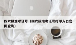 四六级准考证号（四六级准考证号打印入口官网查询）