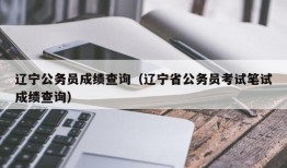 辽宁公务员成绩查询（辽宁省公务员考试笔试成绩查询）