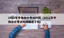 2022年中级会计考试时间（2022年中级会计考试时间确定了吗）