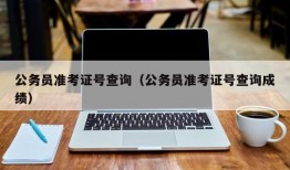 公务员准考证号查询（公务员准考证号查询成绩）