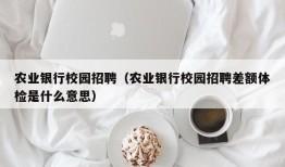 农业银行校园招聘（农业银行校园招聘差额体检是什么意思）