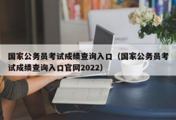 国家公务员考试成绩查询入口（国家公务员考试成绩查询入口官网2022）