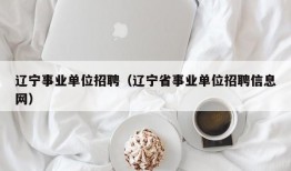 辽宁事业单位招聘（辽宁省事业单位招聘信息网）