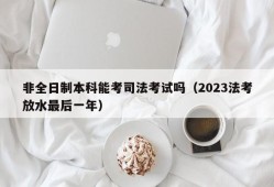 非全日制本科能考司法考试吗（2023法考放水最后一年）