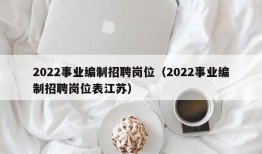 2022事业编制招聘岗位（2022事业编制招聘岗位表江苏）