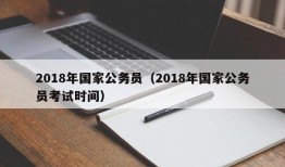 2018年国家公务员（2018年国家公务员考试时间）