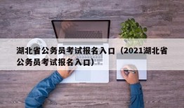 湖北省公务员考试报名入口（2021湖北省公务员考试报名入口）