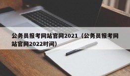 公务员报考网站官网2021（公务员报考网站官网2022时间）