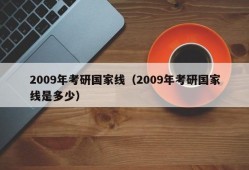 2009年考研国家线（2009年考研国家线是多少）