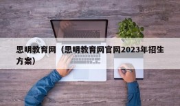 思明教育网（思明教育网官网2023年招生方案）