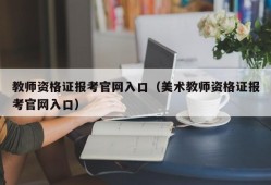 教师资格证报考官网入口（美术教师资格证报考官网入口）