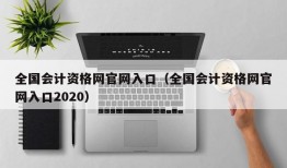 全国会计资格网官网入口（全国会计资格网官网入口2020）