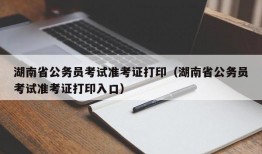 湖南省公务员考试准考证打印（湖南省公务员考试准考证打印入口）