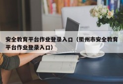 安全教育平台作业登录入口（衢州市安全教育平台作业登录入口）