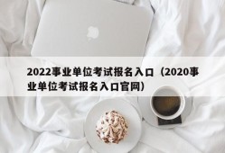 2022事业单位考试报名入口（2020事业单位考试报名入口官网）