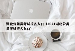 湖北公务员考试报名入口（2021湖北公务员考试报名入口）