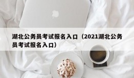 湖北公务员考试报名入口（2021湖北公务员考试报名入口）