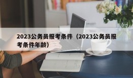 2023公务员报考条件（2023公务员报考条件年龄）