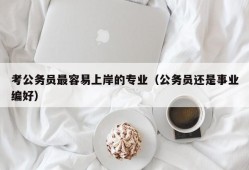 考公务员最容易上岸的专业（公务员还是事业编好）