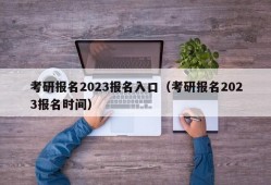 考研报名2023报名入口（考研报名2023报名时间）