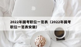 2022年国考职位一览表（2022年国考职位一览表安徽）