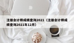 注册会计师成绩查询2021（注册会计师成绩查询2021年12月）