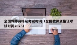 全国教师资格证考试时间（全国教师资格证考试时间2023）