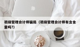 初级管理会计师骗局（初级管理会计师有含金量吗?）