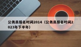 公务员报名时间2014（公务员报名时间2023年下半年）