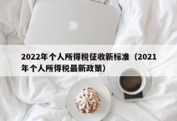 2022年个人所得税征收新标准（2021年个人所得税最新政策）