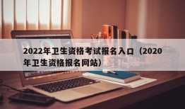 2022年卫生资格考试报名入口（2020年卫生资格报名网站）