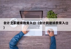 会计之家继续教育入口（会计网继续教育入口）