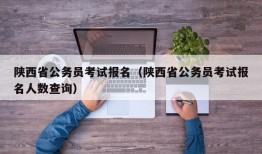 陕西省公务员考试报名（陕西省公务员考试报名人数查询）