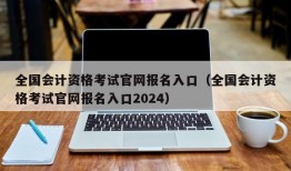 全国会计资格考试官网报名入口（全国会计资格考试官网报名入口2024）