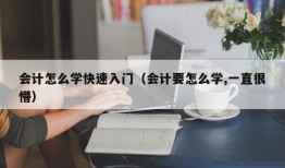 会计怎么学快速入门（会计要怎么学,一直很懵）