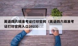 英语四六级准考证打印官网（英语四六级准考证打印官网入口2023）