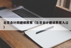 北京会计网继续教育（北京会计继续教育入口）