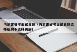 内蒙古省考面试真题（内蒙古省考面试真题选择租房不选择买房）