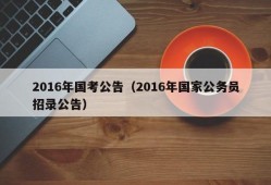 2016年国考公告（2016年国家公务员招录公告）