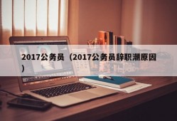 2017公务员（2017公务员辞职潮原因）