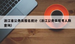 浙江省公务员报名统计（浙江公务员报考人数查询）