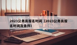 2023公务员报名时间（2023公务员报名时间及条件）