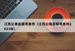 江苏公务员报考条件（江苏公务员报考条件2023年）