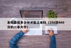 本科最低多少分才能上本科（350到400分的二本大学）