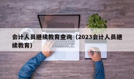 会计人员继续教育查询（2023会计人员继续教育）