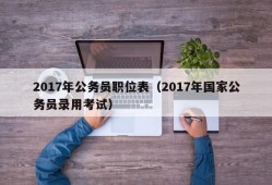 2017年公务员职位表（2017年国家公务员录用考试）